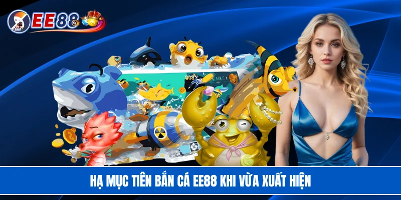 Hạ mục tiên bắn cá EE88 khi vừa xuất hiện