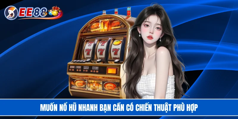 Muốn nổ hũ nhanh bạn cần có chiến thuật phù hợp