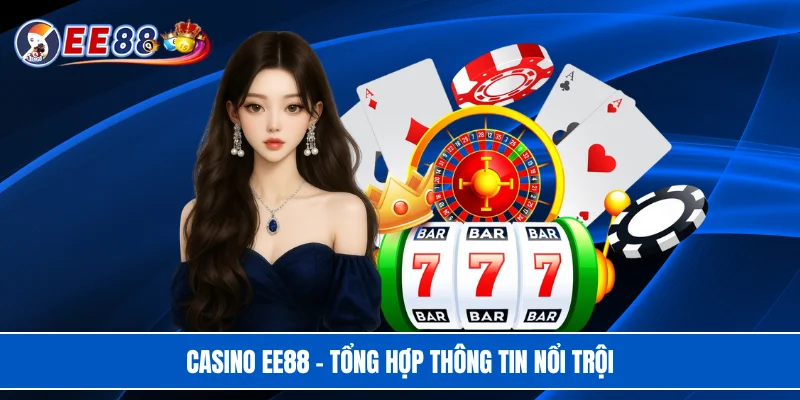Casino EE88 - Tổng hợp thông tin nổi trội