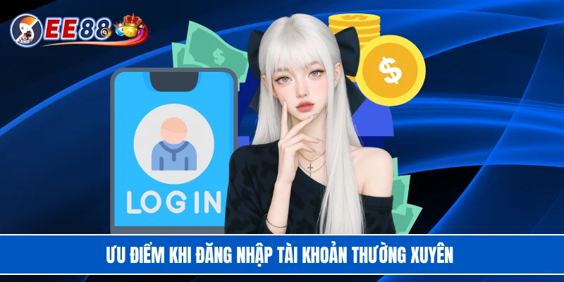 Ưu điểm khi đăng nhập tài khoản thường xuyên 