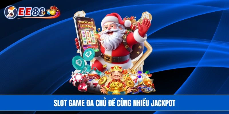 Slot game đa chủ đề cùng nhiều jackpot